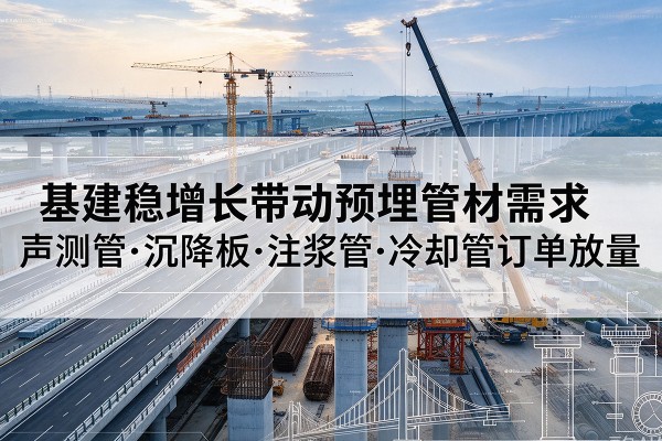 同德基建稳增长带动预埋监测管材需求,声测管、沉降板、注浆管订单持续放量