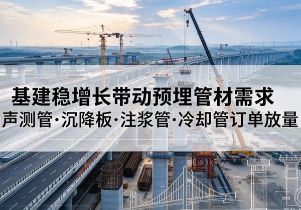 同德基建稳增长带动预埋监测管材需求，声测管、沉降板、注浆管订单持续放量